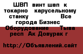 ШВП, винт швп  к токарно - карусельному станку 1512, 1516. - Все города Бизнес » Оборудование   . Тыва респ.,Ак-Довурак г.